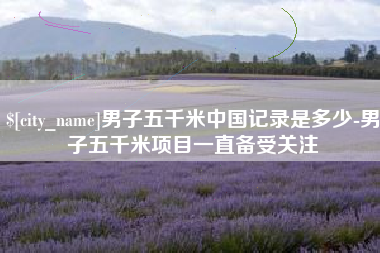 保山男子五千米中国记录是多少-男子五千米项目一直备受关注