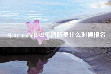 保山2022年消防员什么时候报名