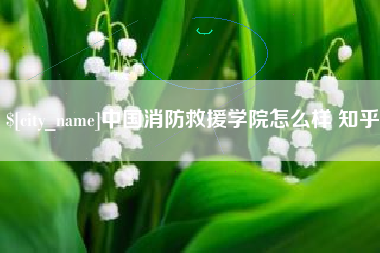 保山中国消防救援学院怎么样 知乎