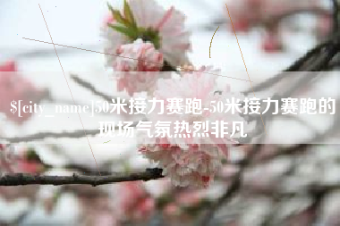 保山50米接力赛跑-50米接力赛跑的现场气氛热烈非凡