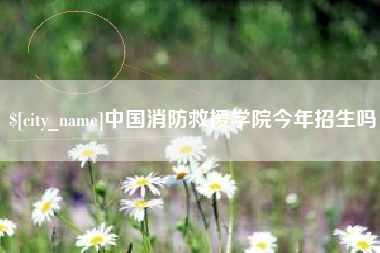 保山中国消防救援学院今年招生吗