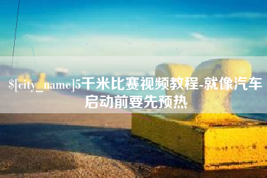 保山5千米比赛视频教程-就像汽车启动前要先预热
