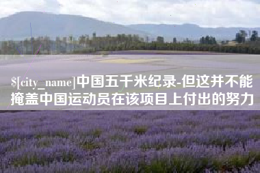 保山中国五千米纪录-但这并不能掩盖中国运动员在该项目上付出的努力