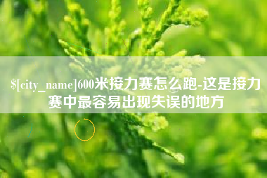 保山600米接力赛怎么跑-这是接力赛中最容易出现失误的地方