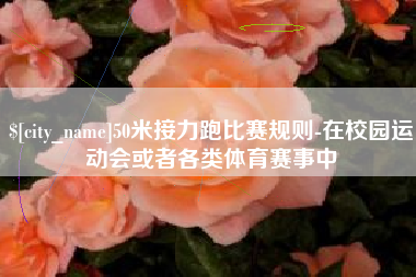 保山50米接力跑比赛规则-在校园运动会或者各类体育赛事中