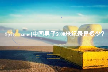 保山中国男子5000米纪录是多少？