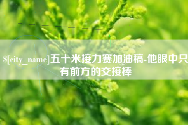保山五十米接力赛加油稿-他眼中只有前方的交接棒