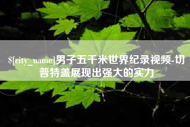 保山男子五千米世界纪录视频-切普特盖展现出强大的实力