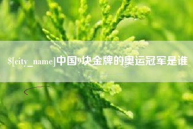 保山中国9块金牌的奥运冠军是谁