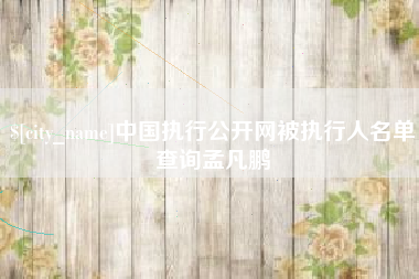 保山中国执行公开网被执行人名单查询孟凡鹏
