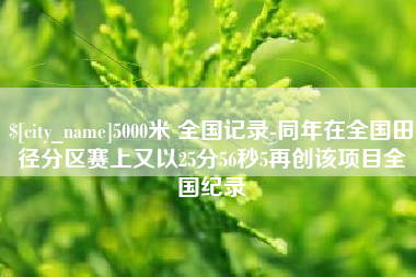保山5000米 全国记录-同年在全国田径分区赛上又以25分56秒5再创该项目全国纪录