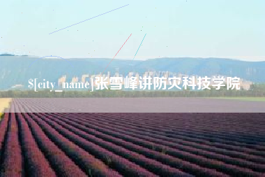 保山张雪峰讲防灾科技学院