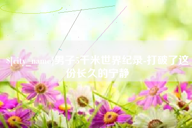 保山男子5千米世界纪录-打破了这份长久的宁静