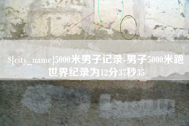保山5000米男子记录-男子5000米跑世界纪录为12分37秒35