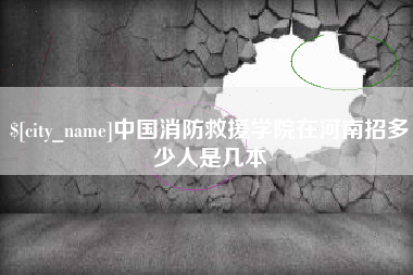 保山中国消防救援学院在河南招多少人是几本