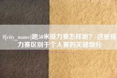 保山跑50米接力赛怎样跑？-这是接力赛区别于个人赛的关键部分
