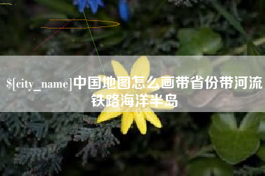 保山中国地图怎么画带省份带河流铁路海洋半岛