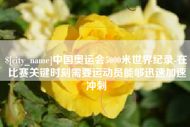 保山中国奥运会5000米世界纪录-在比赛关键时刻需要运动员能够迅速加速冲刺