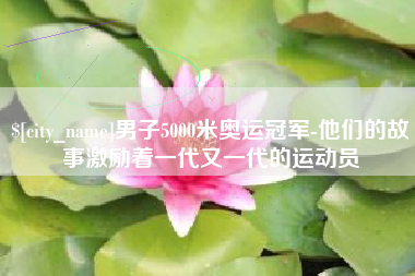 保山男子5000米奥运冠军-他们的故事激励着一代又一代的运动员
