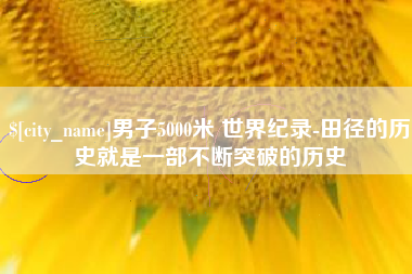 保山男子5000米 世界纪录-田径的历史就是一部不断突破的历史