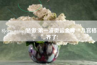 保山骄傲!第一波奥运金牌“九宫格”齐了!