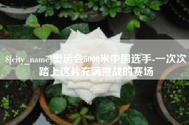 保山奥运会5000米中国选手-一次次踏上这片充满挑战的赛场