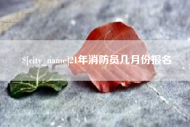 保山21年消防员几月份报名