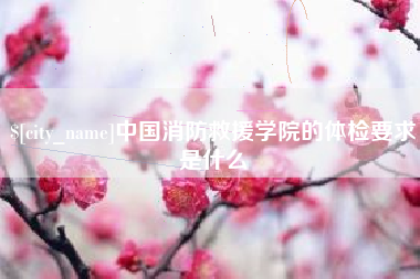 保山中国消防救援学院的体检要求是什么