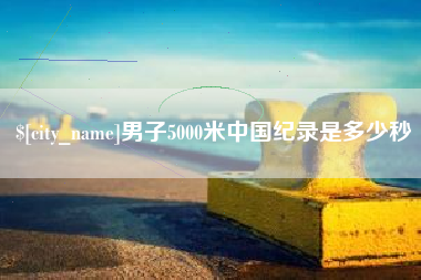 保山男子5000米中国纪录是多少秒