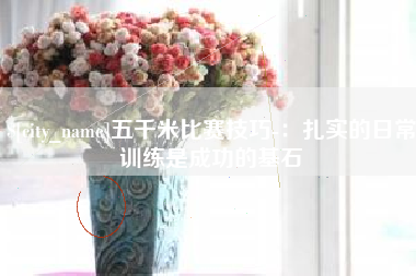 保山五千米比赛技巧-：扎实的日常训练是成功的基石