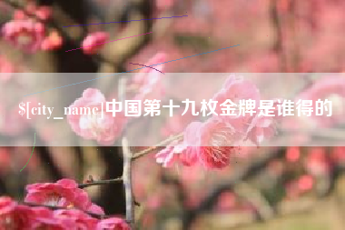 保山中国第十九枚金牌是谁得的