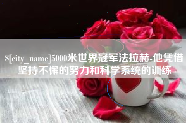 保山5000米世界冠军法拉赫-他凭借坚持不懈的努力和科学系统的训练