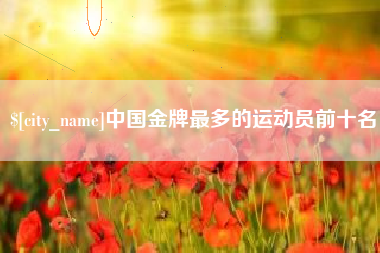 保山中国金牌最多的运动员前十名