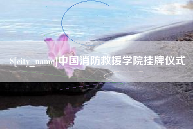 保山中国消防救援学院挂牌仪式
