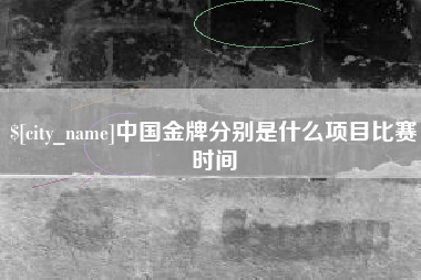 保山中国金牌分别是什么项目比赛时间