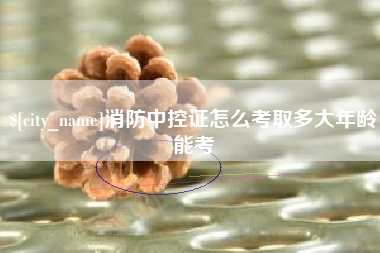 保山消防中控证怎么考取多大年龄能考